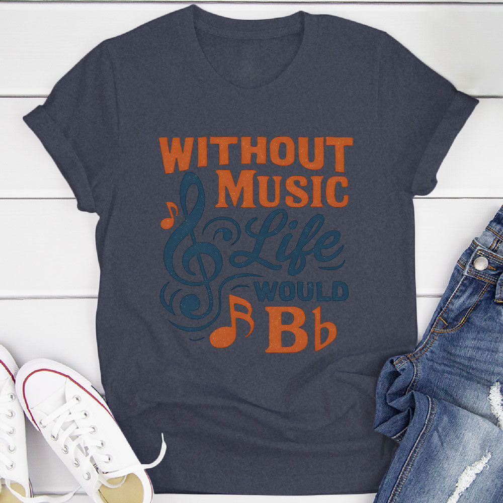 Without Music Life Would B♭ T-Shirt