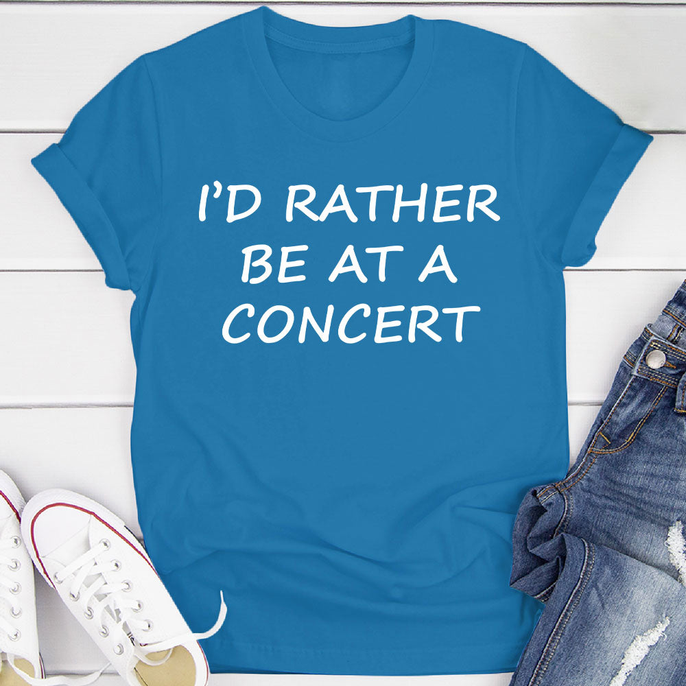 I'd Rather Be At A Concert T-Shirt