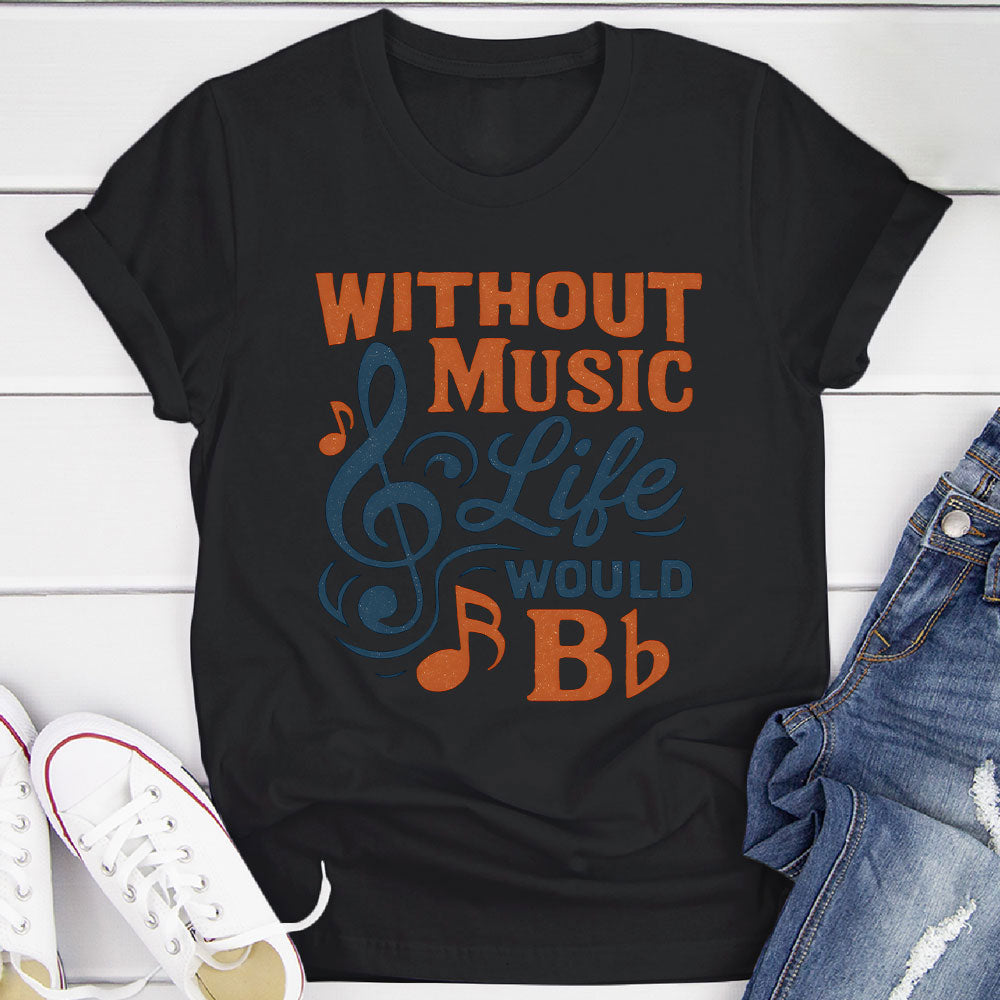 Without Music Life Would B♭ T-Shirt