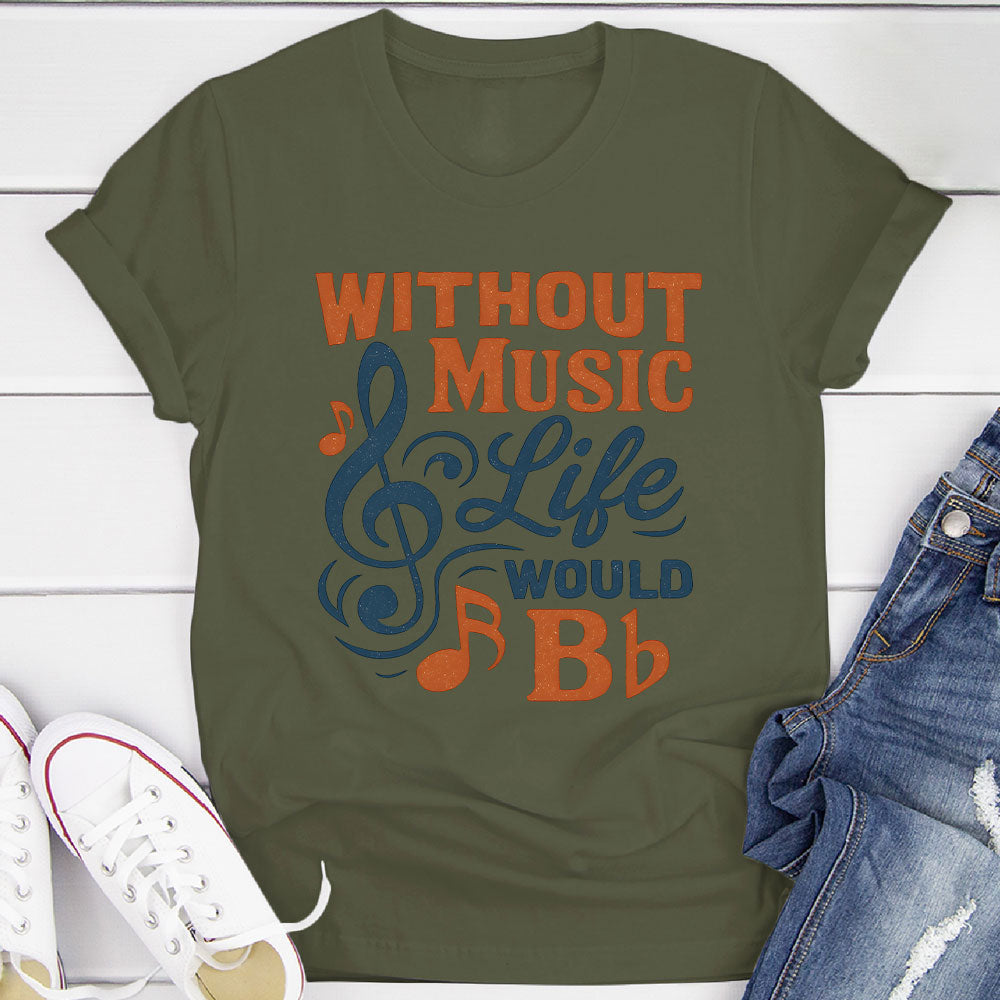Without Music Life Would B♭ T-Shirt