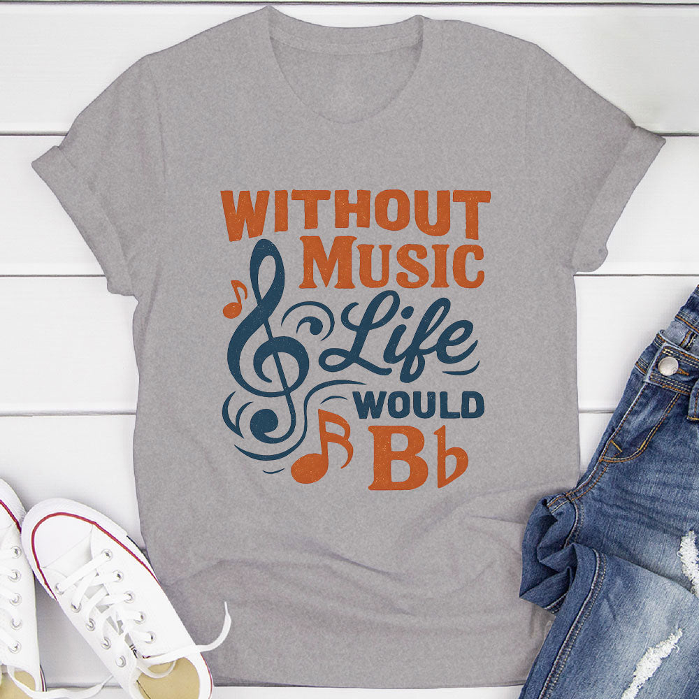 Without Music Life Would B♭ T-Shirt