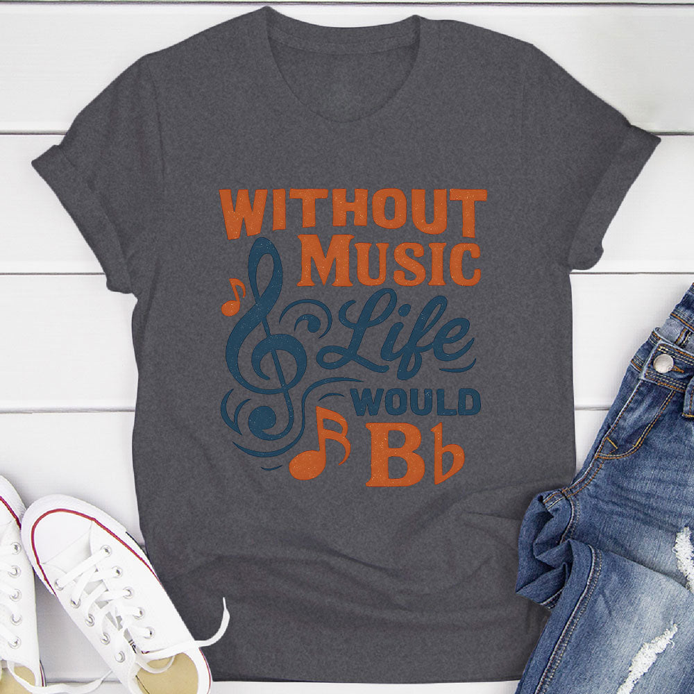 Without Music Life Would B♭ T-Shirt