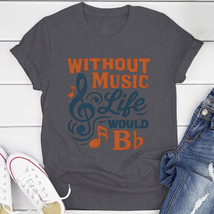 Without Music Life Would B♭ T-Shirt