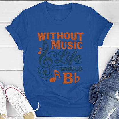 Without Music Life Would B♭ T-Shirt